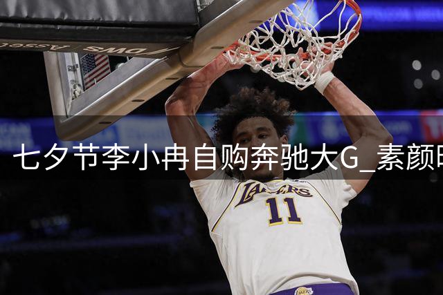 七夕节李小冉自购奔驰大G 素颜晒照引网友热议