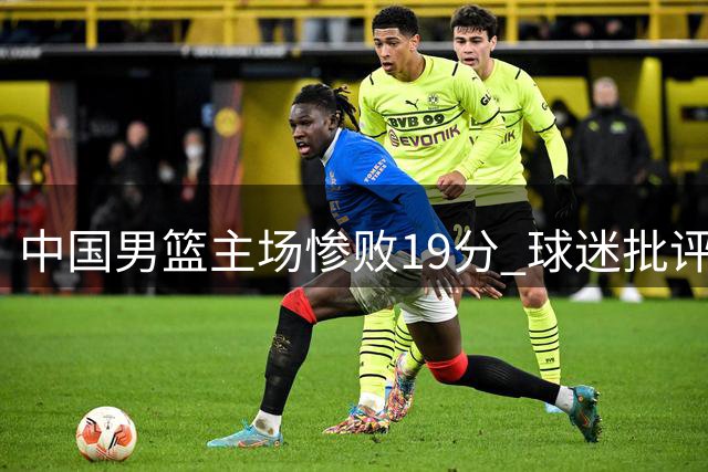 中国男篮主场惨败19分 球迷批评声不绝