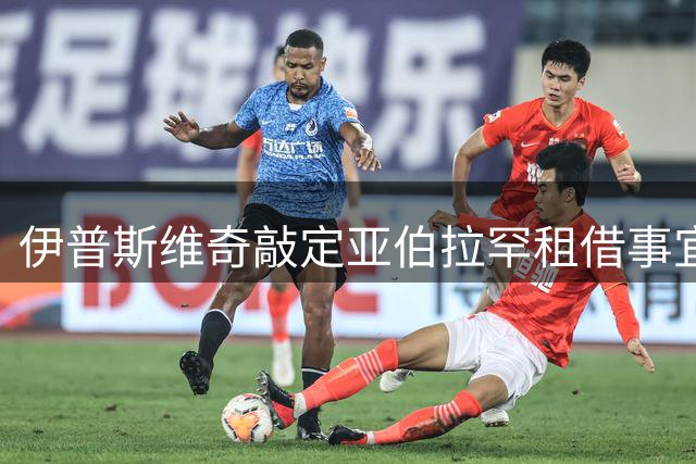 伊普斯维奇敲定亚伯拉罕租借事宜 仅待球员点头