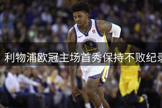 利物浦欧冠主场首秀保持不败纪录