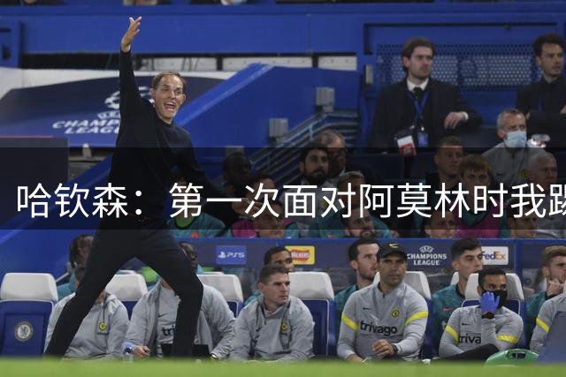 哈钦森：第一次面对阿莫林时我踢得很好，他希望我能突破防线