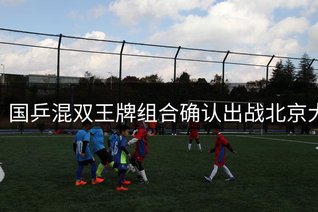 国乒混双王牌组合确认出战北京大满贯赛事