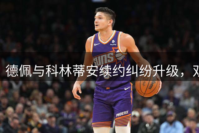 德佩与科林蒂安续约纠纷升级，双方各执一词
