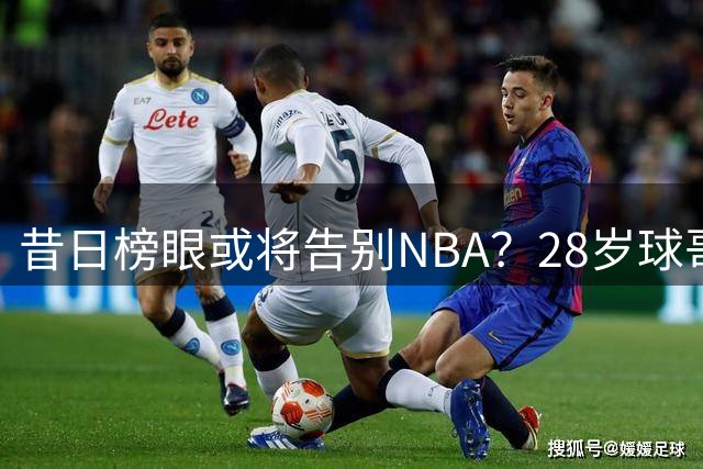 昔日榜眼或将告别NBA？28岁球哥面临无球可打困境