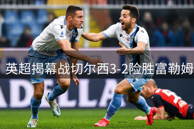 英超揭幕战切尔西3-2险胜富勒姆 新援闪亮首秀