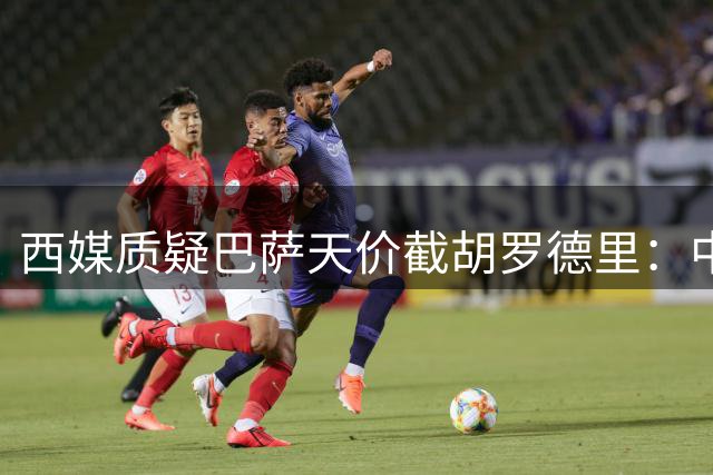 西媒质疑巴萨天价截胡罗德里：中场人满为患引争议