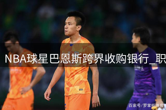 NBA球星巴恩斯跨界收购银行 职业生涯已吸金超2亿